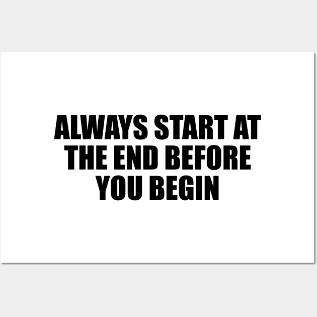 Always start at the end before you begin Wall Art by CRE4T1V1TY